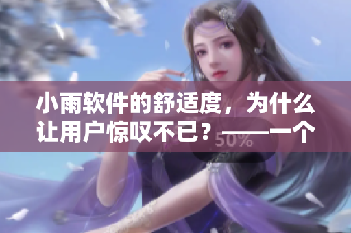 小雨软件的舒适度，为什么让用户惊叹不已？——一个编辑的探秘