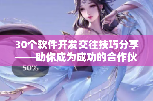 30个软件开发交往技巧分享——助你成为成功的合作伙伴