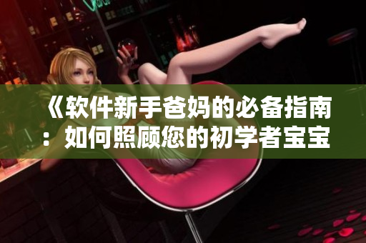 《软件新手爸妈的必备指南：如何照顾您的初学者宝宝》