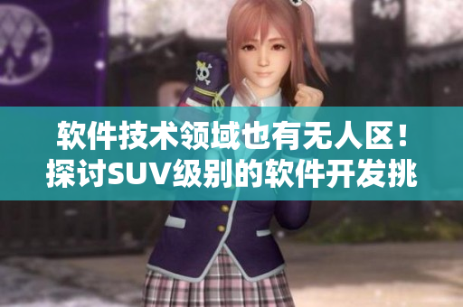 软件技术领域也有无人区！探讨SUV级别的软件开发挑战