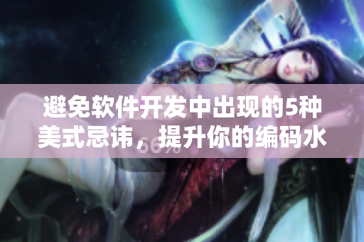 避免软件开发中出现的5种美式忌讳，提升你的编码水平
