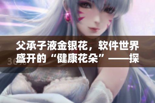 父承子液金银花，软件世界盛开的“健康花朵”——探秘金银花软件运用价值