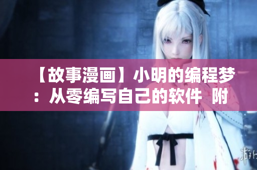 【故事漫画】小明的编程梦：从零编写自己的软件  附实用技巧、面试建议