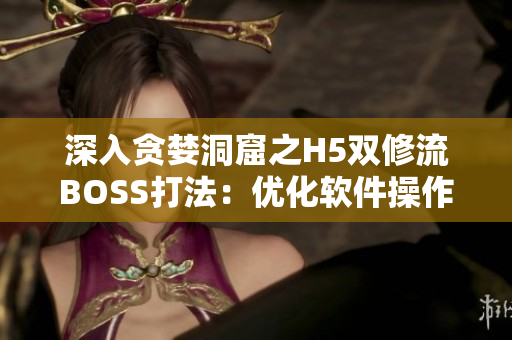 深入贪婪洞窟之H5双修流BOSS打法：优化软件操作技巧