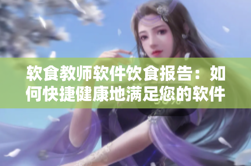 软食教师软件饮食报告：如何快捷健康地满足您的软件开发需求？