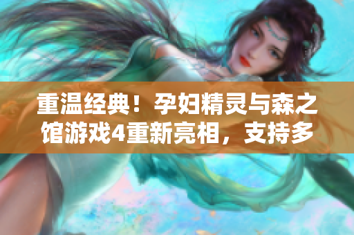 重温经典！孕妇精灵与森之馆游戏4重新亮相，支持多平台！