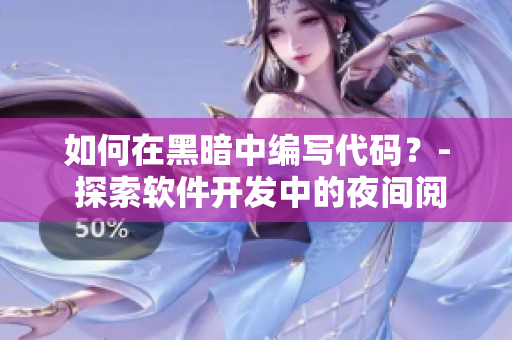如何在黑暗中编写代码？- 探索软件开发中的夜间阅读模式