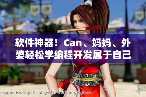 软件神器！Can、妈妈、外婆轻松学编程开发属于自己的应用