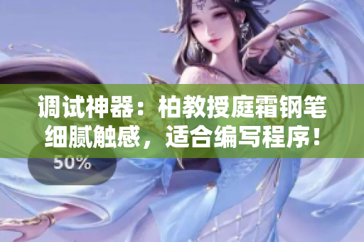 调试神器:柏教授庭霜钢笔细腻触感,适合编写程序! 调试神器:柏教授庭霜钢笔细腻触感,适合编写程序!