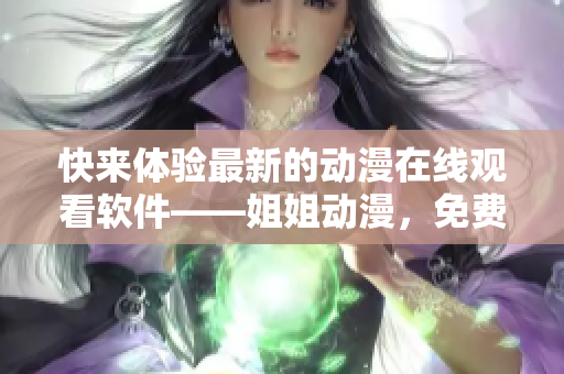 快来体验最新的动漫在线观看软件——姐姐动漫，免费享受第二集精彩内容！