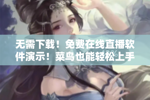 无需下载！免费在线直播软件演示！菜鸟也能轻松上手！