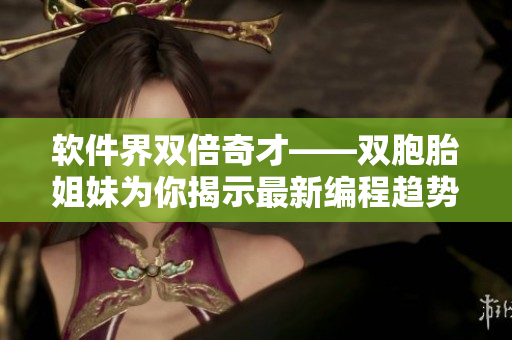 软件界双倍奇才——双胞胎姐妹为你揭示最新编程趋势 软件界双倍奇才——双胞胎姐妹为你揭示最新编程趋势