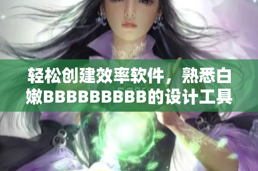 轻松创建效率软件，熟悉白嫩BBBBBBBBB的设计工具