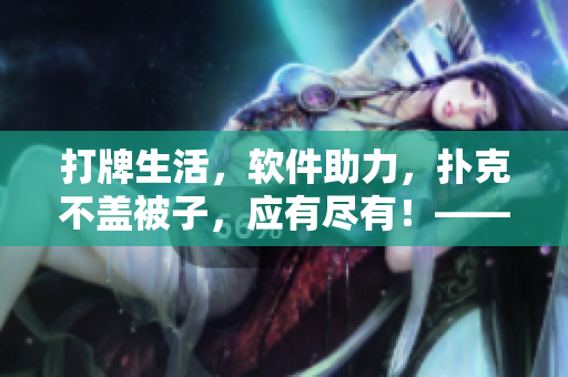 打牌生活，软件助力，扑克不盖被子，应有尽有！——扑克软件推荐与下载大全