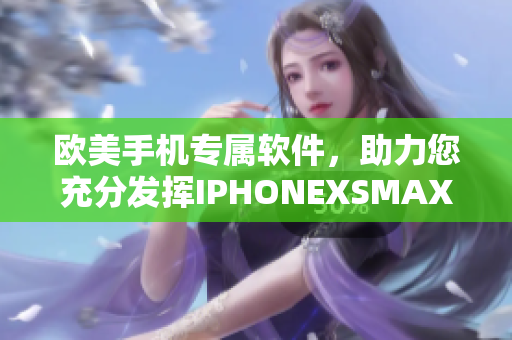欧美手机专属软件，助力您充分发挥IPHONEXSMAX全部功能