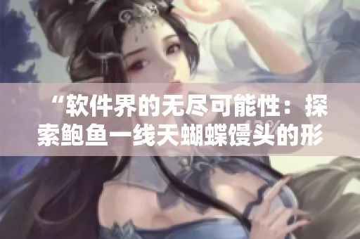 “软件界的无尽可能性：探索鲍鱼一线天蝴蝶馒头的形态”