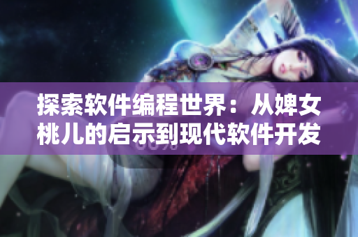 探索软件编程世界:从婢女桃儿的启示到现代软件开发实践 探索软件编程世界:从婢女桃儿的启示到现代软件开发实践