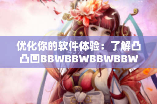 优化你的软件体验:了解凸凸凹BBWBBWBBWBBW带来的效益 优化你的软件体验:了解凸凸凹BBWBBWBBWBBW带来的效益