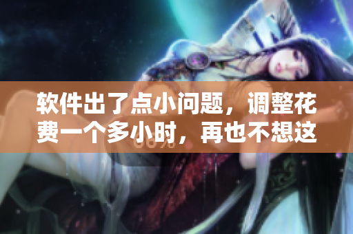 软件出了点小问题，调整花费一个多小时，再也不想这样了